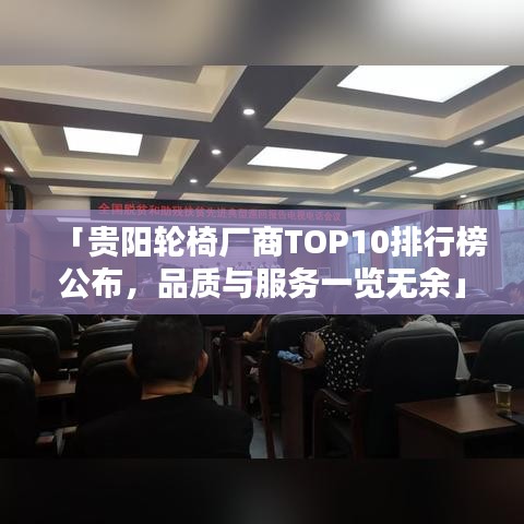 「贵阳轮椅厂商TOP10排行榜公布，品质与服务一览无余」