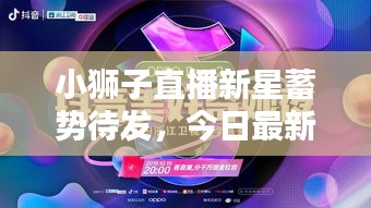 小狮子直播新星蓄势待发，今日最新消息引爆热点！