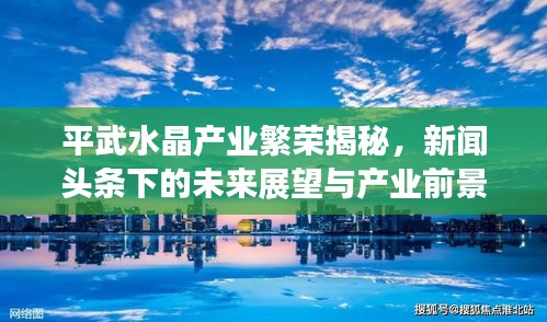 平武水晶产业繁荣揭秘，新闻头条下的未来展望与产业前景