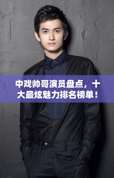 中戏帅哥演员盘点，十大最炫魅力排名榜单！