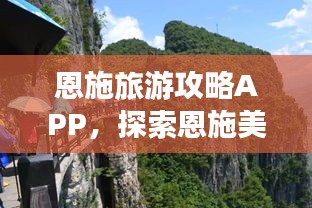 恩施旅游攻略APP，探索恩施美景，一站式旅游攻略