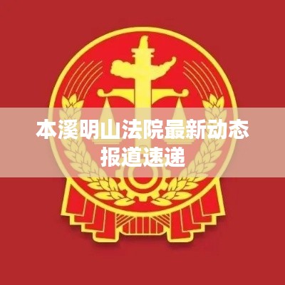 本溪明山法院最新动态报道速递
