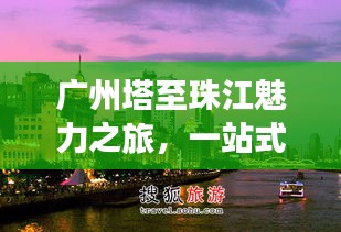 广州塔至珠江魅力之旅，一站式旅游攻略