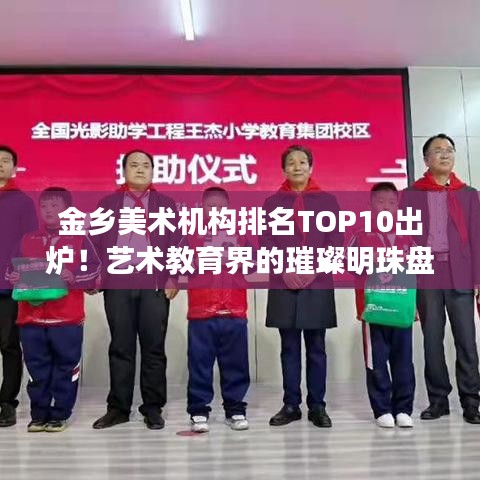 金乡美术机构排名TOP10出炉！艺术教育界的璀璨明珠盘点