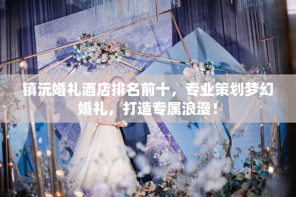 镇沅婚礼酒店排名前十，专业策划梦幻婚礼，打造专属浪漫！