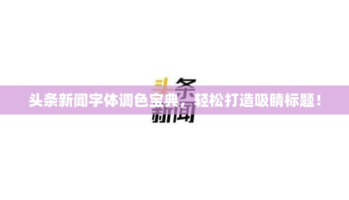 头条新闻字体调色宝典，轻松打造吸睛标题！