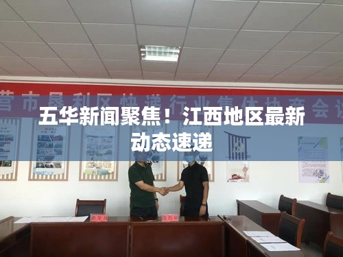 五华新闻聚焦！江西地区最新动态速递