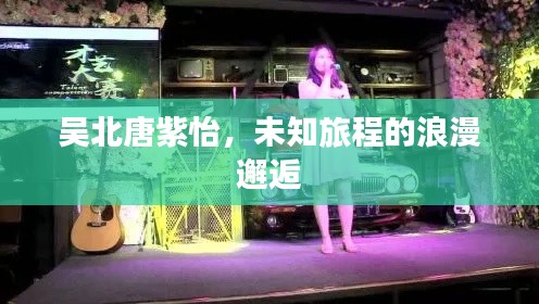 吴北唐紫怡，未知旅程的浪漫邂逅
