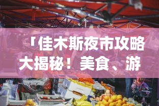 「佳木斯夜市攻略大揭秘！美食、游玩一网打尽！」
