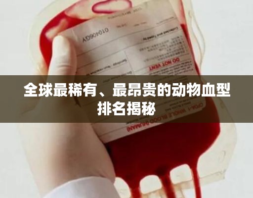 全球最稀有、最昂贵的动物血型排名揭秘