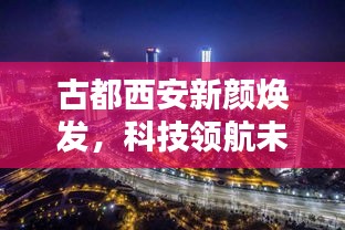 古都西安新颜焕发，科技领航未来资讯尽在海客新闻头条