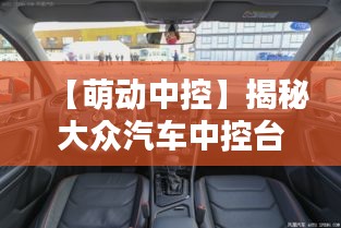 【萌动中控】揭秘大众汽车中控台的可爱魅力