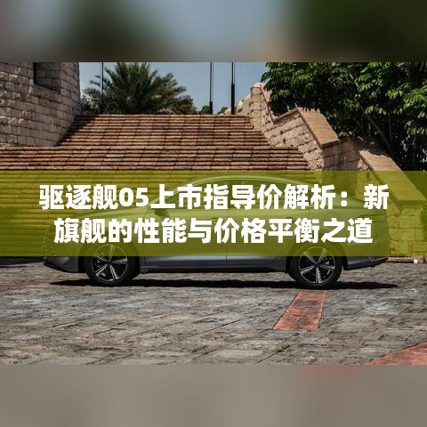 驱逐舰05上市指导价解析：新旗舰的性能与价格平衡之道