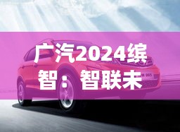 广汽2024缤智：智联未来，驾驭新境