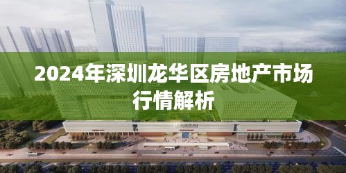 2024年深圳龙华区房地产市场行情解析