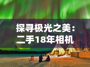 探寻极光之美：二手18年相机捕捉的璀璨瞬间