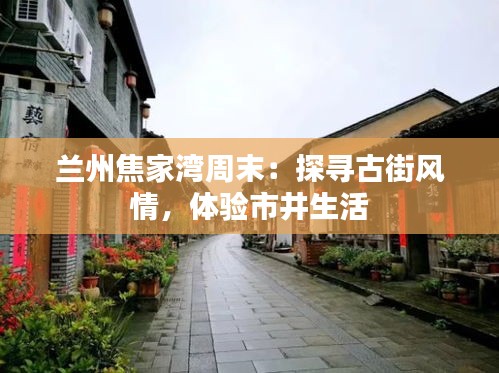 兰州焦家湾周末：探寻古街风情，体验市井生活