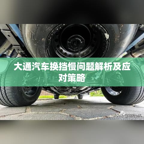 大通汽车换挡慢问题解析及应对策略