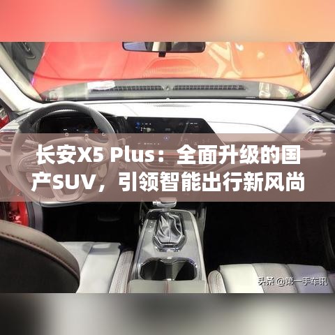 长安X5 Plus：全面升级的国产SUV，引领智能出行新风尚