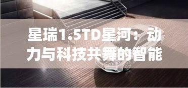 星瑞1.5TD星河：动力与科技共舞的智能座驾