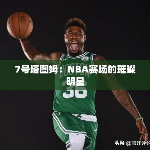 7号塔图姆：NBA赛场的璀璨明星