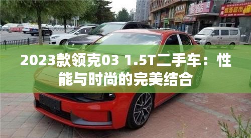 2023款领克03 1.5T二手车：性能与时尚的完美结合