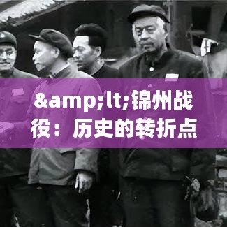 &lt;锦州战役：历史的转折点——打锦州前后纪实&gt;