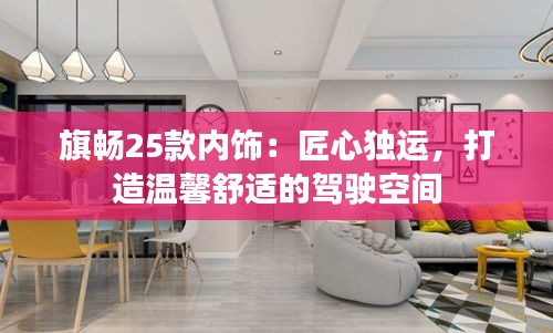 旗畅25款内饰：匠心独运，打造温馨舒适的驾驶空间