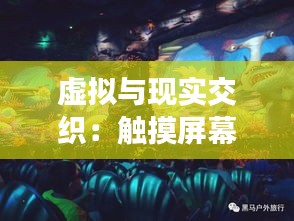 虚拟与现实交织：触摸屏幕穿越的奇幻之旅