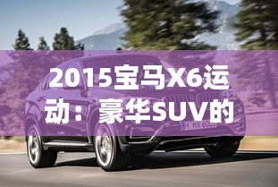 2015宝马X6运动：豪华SUV的极致演绎