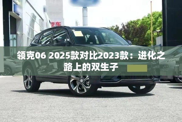 领克06 2025款对比2023款：进化之路上的双生子