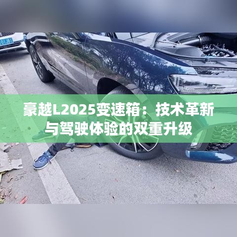 豪越L2025变速箱：技术革新与驾驶体验的双重升级