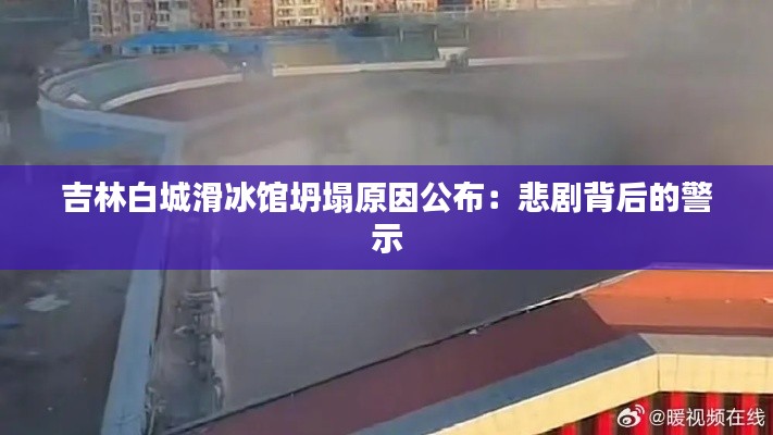 吉林白城滑冰馆坍塌原因公布：悲剧背后的警示