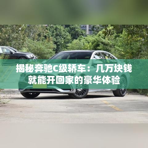 揭秘奔驰C级轿车：几万块钱就能开回家的豪华体验