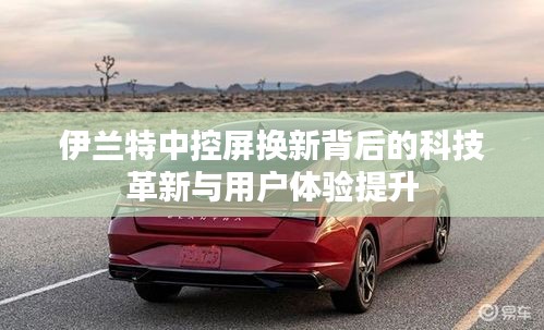 伊兰特中控屏换新背后的科技革新与用户体验提升