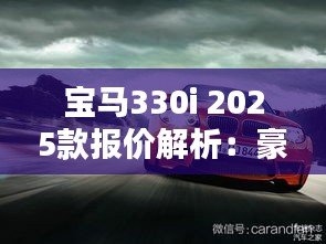 宝马330i 2025款报价解析：豪华与性能的完美结合