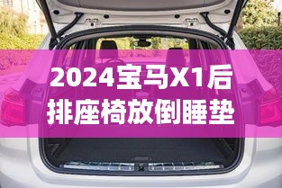 2024宝马X1后排座椅放倒睡垫：舒适与实用的完美结合