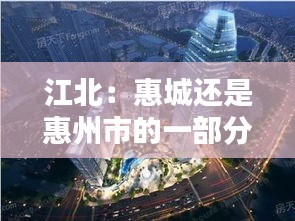 江北：惠城还是惠州市的一部分？