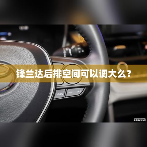 锋兰达后排空间可以调大么？