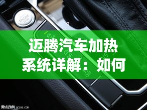 迈腾汽车加热系统详解：如何快速高效地加热车内空间