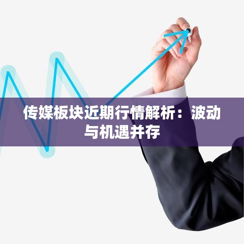 传媒板块近期行情解析：波动与机遇并存