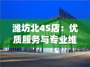 潍坊北4S店：优质服务与专业维修的典范