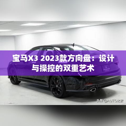 宝马X3 2023款方向盘：设计与操控的双重艺术