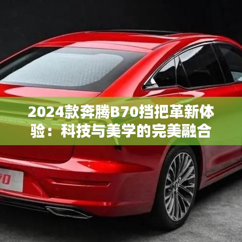 2024款奔腾B70挡把革新体验：科技与美学的完美融合