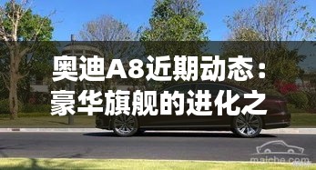 奥迪A8近期动态：豪华旗舰的进化之路