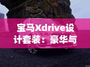 宝马Xdrive设计套装：豪华与性能的完美融合