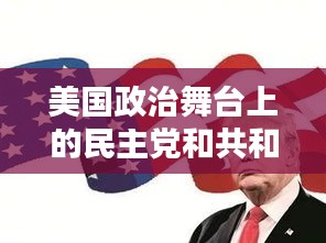 美国政治舞台上的民主党和共和党：历史、理念与影响