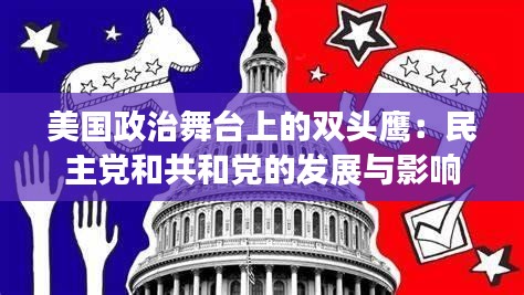 美国政治舞台上的双头鹰：民主党和共和党的发展与影响