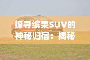 探寻缤果SUV的神秘归宿：揭秘各大销售渠道