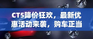 CT5降价狂欢，最新优惠活动来袭，购车正当时！